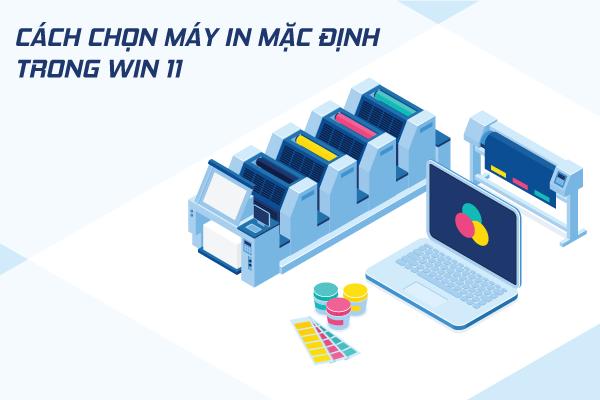 [HƯỚNG DẪN] Cách chọn máy in mặc định trong Win 11