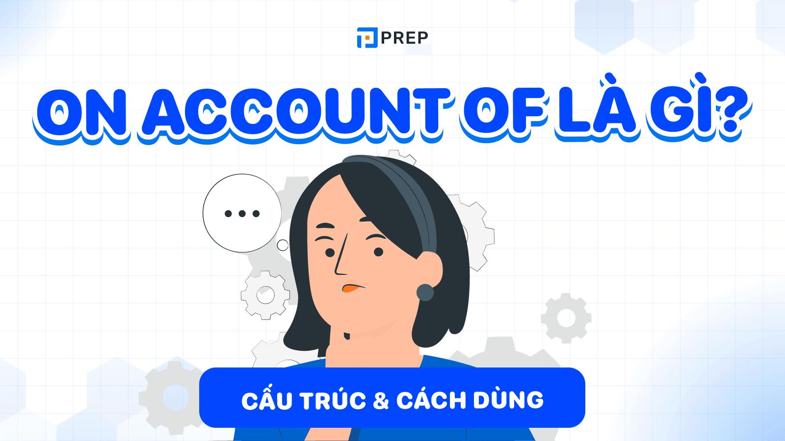 On account of là gì? Cách dùng On account of chính xác!