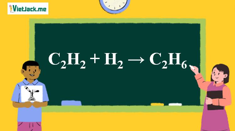 C2H2 ra C2H6 l C2H2 + H2 → C2H6 l Axetilen ra Benzen