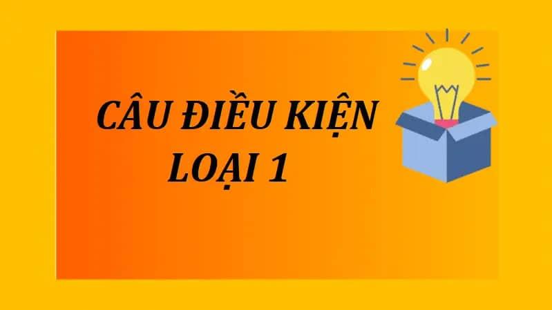 Cấu trúc và Bài tập câu điều kiện loại 1 đầy đủ nhất!