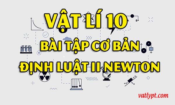 Bài tập định luật II Newton cơ bản, vật lí 10