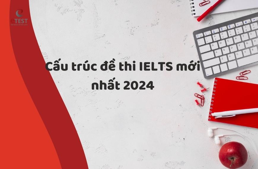 [Cập Nhật] Cấu trúc đề thi IELTS mới nhất 2024