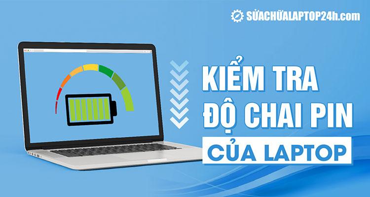 Cách kiểm tra độ chai pin laptop trên Win 10, 11| Lời khuyên từ chuyên gia