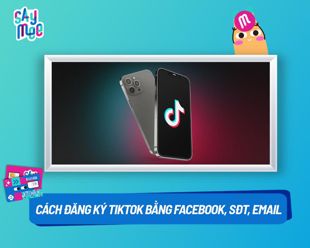 Cách đăng ký TikTok bằng Facebook, số điện thoại hoặc email