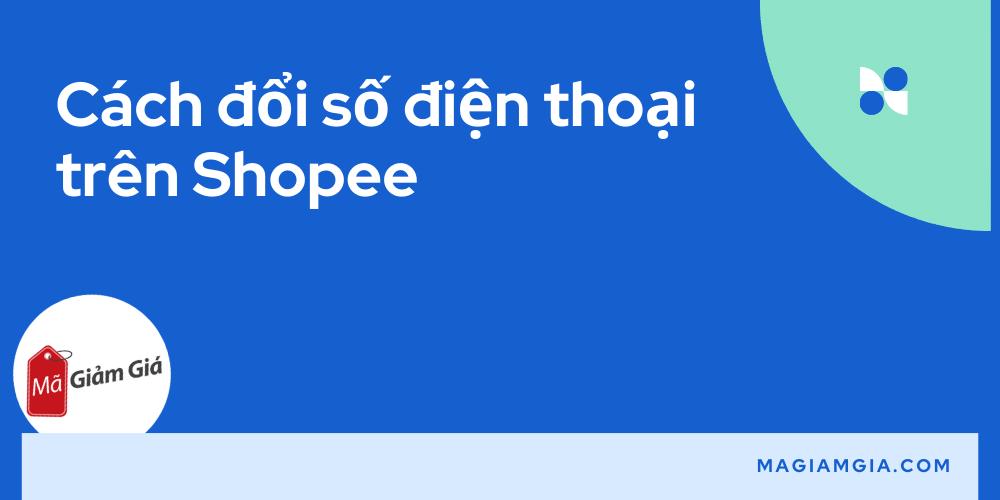 Cách đổi số điện thoại trên Shopee: Đơn giản, nhanh chóng