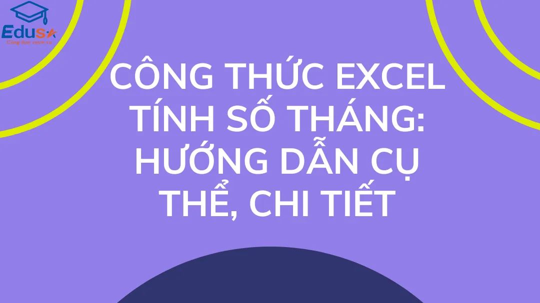 Công thức Excel tính số tháng: Hướng dẫn cụ thể, chi tiết