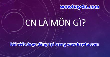 Cn là môn gì? Đúng nhất đọc ngay