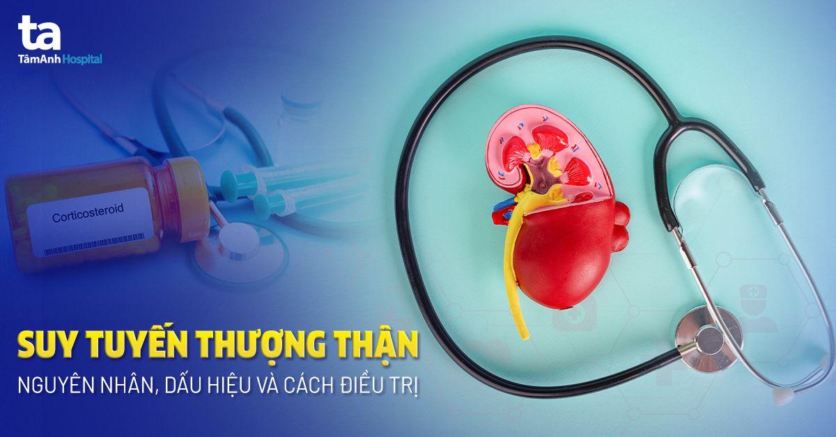 Suy tuyến thượng thận: Nguyên nhân, dấu hiệu và cách điều trị