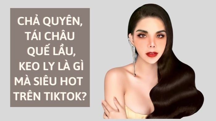 Những từ 'chả quyên', 'tái châu quế lầu', 'keo ly' đang hot trên TikTok là gì vậy?