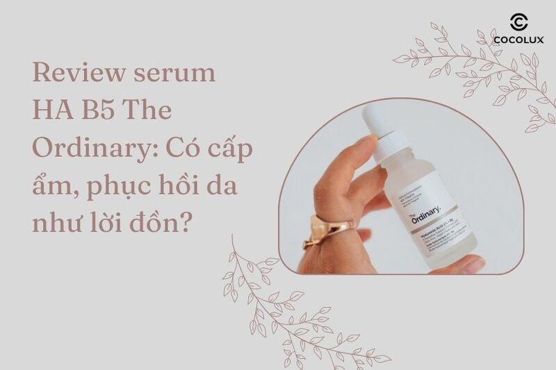 Review serum HA B5 The Ordinary: Có cấp ẩm, phục hồi da như lời đồn?