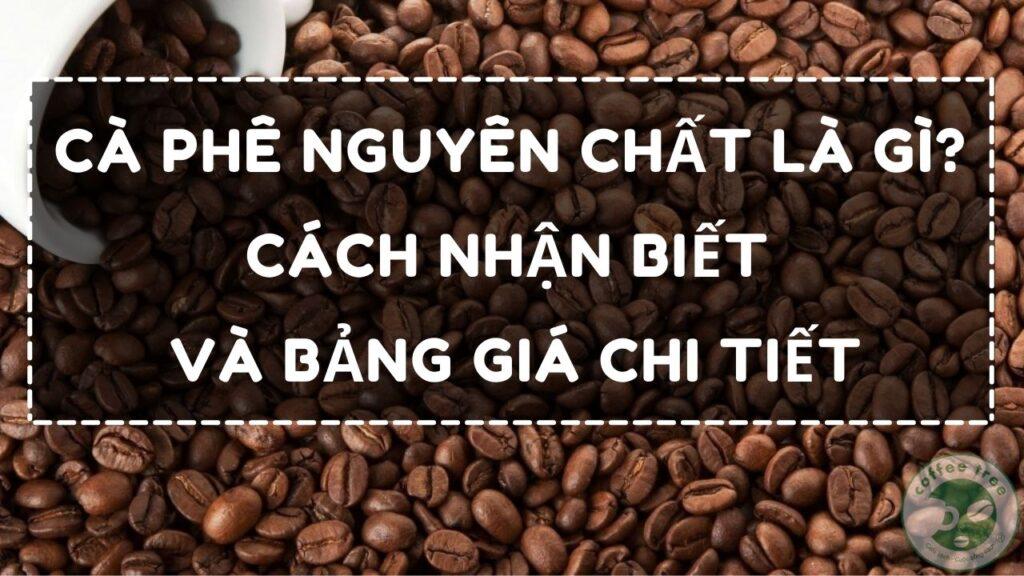 Cà Phê Nguyên Chất Là Gì? Bảng giá 2023 Và Cách Phân Biệt