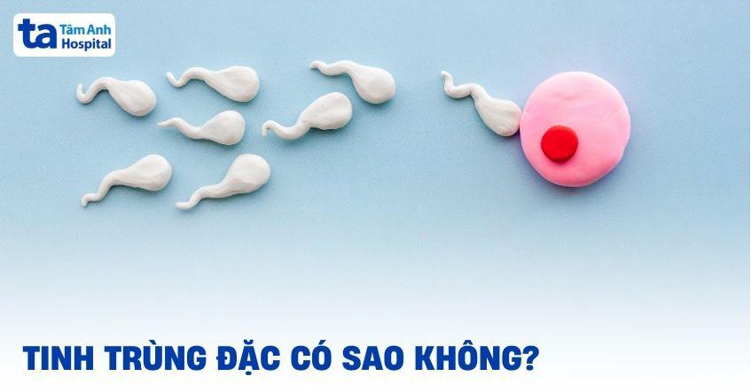 Tinh trùng đặc có sao không? Có ảnh hưởng sức khỏe sinh sản?